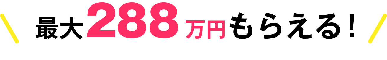 最大288万円もらえる！