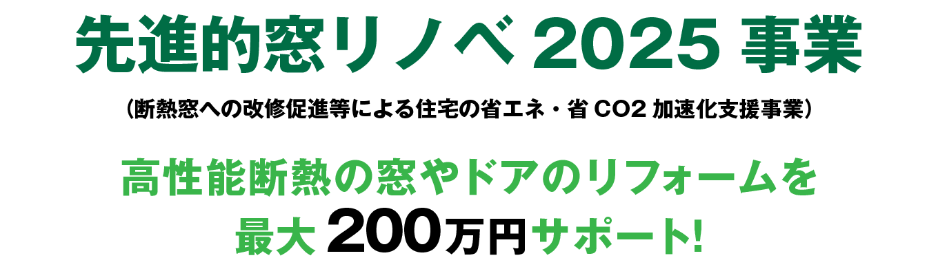 先進的窓リノベ2025事業（断熱窓への改修促進等による住宅の省エネ・省CO2加速化支援事業）高性能断熱の窓やドアのリフォームを最大200万円サポート！