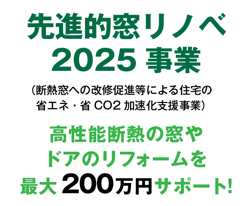 先進的窓リノベ2025事業（断熱窓への改修促進等による住宅の省エネ・省CO2加速化支援事業）高性能断熱の窓やドアのリフォームを最大200万円サポート！