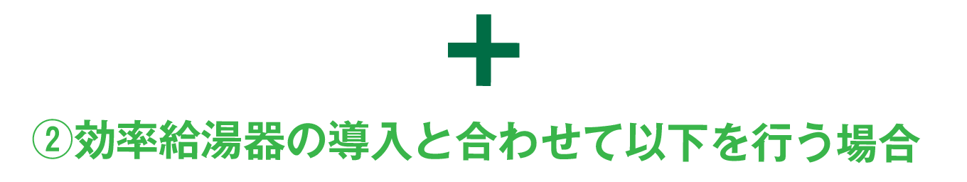 ②効率給湯器の導入と合わせて以下を行う場合