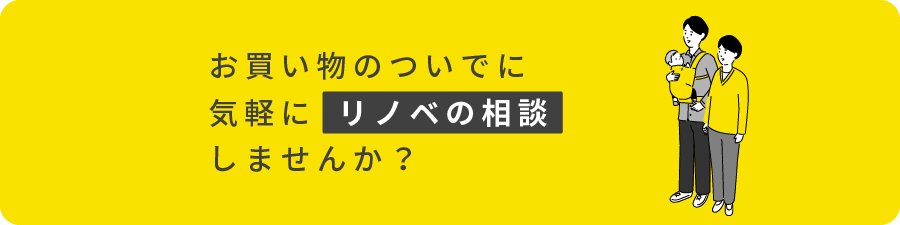 お買い物のついでに気軽にリノベの相談しませんか？