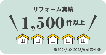 リフォーム実績1,500件以上※2024/10~2025/9対応件数