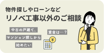 物件探しやローンなどリノベ以外のご相談