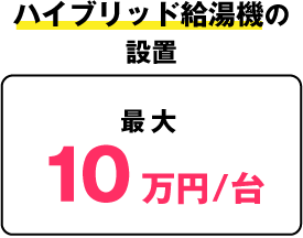 ハイブリッド給湯機の設置:10万円/台