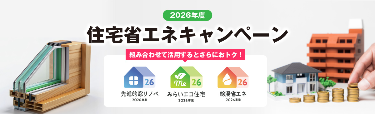 2026年度住宅省エネキャンペーン!s組み合わせて活用するとさらにおトク!先進的窓リノベ2026事業・みらいエコ住宅2026事業・給湯省エネ2026事業