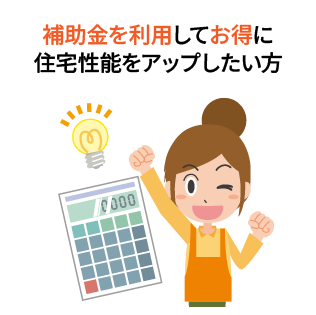 補助金を利用してお得に住宅性能を方アップしたい方
